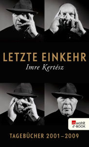 Title: Letzte Einkehr: Tagebücher 2001 - 2009 (mit einem Prosafragment), Author: Imre Kertész