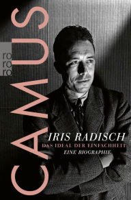 Title: Camus: Das Ideal der Einfachheit - Eine Biographie, Author: Iris Radisch