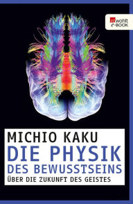 Title: Die Physik des Bewusstseins: Über die Zukunft des Geistes, Author: Michio Kaku
