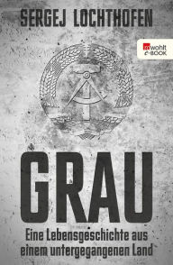 Title: Grau: Eine Lebensgeschichte aus einem untergegangenen Land, Author: Sergej Lochthofen
