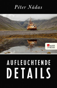 Title: Aufleuchtende Details: Memoiren eines Erzählers, Author: Péter Nádas