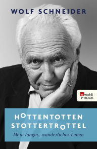 Title: Hottentottenstottertrottel: Mein langes, wunderliches Leben, Author: Wolf Schneider