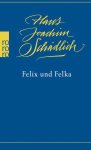 Title: Felix und Felka: «Einer der ganz Großen in der zeitgenössischen deutschen Literatur.» (Die Zeit), Author: Hans Joachim Schädlich