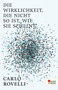 Title: Die Wirklichkeit, die nicht so ist, wie sie scheint: Eine Reise in die Welt der Quantengravitation, Author: Carlo Rovelli