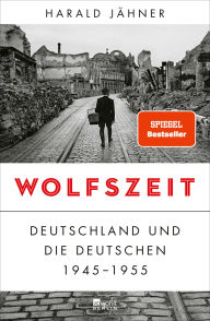 Title: Wolfszeit: Deutschland und die Deutschen 1945 - 1955 Ausgezeichnet mit dem Preis der Leipziger Buchmesse 2019, Author: Harald Jähner
