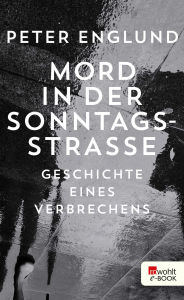 Title: Mord in der Sonntagsstraße: Geschichte eines Verbrechens, Author: Peter Englund