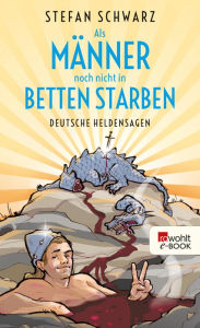 Title: Als Männer noch nicht in Betten starben: Deutsche Heldensagen, Author: Stefan Schwarz