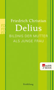 Title: Bildnis der Mutter als junge Frau, Author: Friedrich Christian Delius