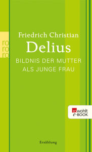 Title: Bildnis der Mutter als junge Frau, Author: Friedrich Christian Delius