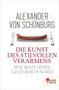 Title: Die Kunst des stilvollen Verarmens: Wie man ohne Geld reich wird, Author: Alexander Graf von Schönburg