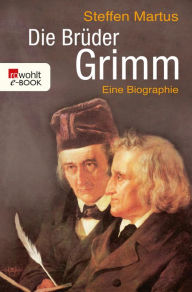 Title: Die Brüder Grimm: Eine Biographie, Author: Steffen Martus