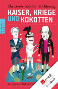 Title: Kaiser, Kriege und Kokotten: Die gesamte Weltgeschichte in einem Band, Author: Christoph Schulte-Richtering