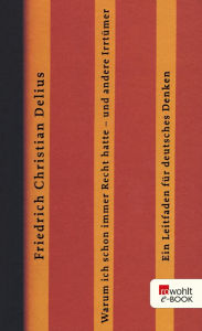 Title: Warum ich schon immer Recht hatte - und andere Irrtümer: Ein Leitfaden für deutsches Denken, Author: Friedrich Christian Delius