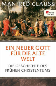 Title: Ein neuer Gott für die alte Welt: Die Geschichte des frühen Christentums, Author: Manfred Clauss