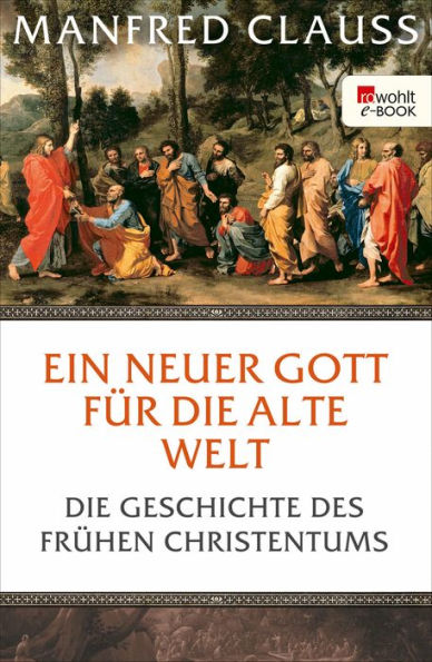 Ein neuer Gott für die alte Welt: Die Geschichte des frühen Christentums