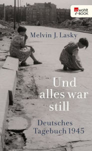 Title: Und alles war still: Deutsches Tagebuch 1945, Author: Melvin J. Lasky