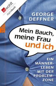 Title: Mein Bauch, meine Frau und ich: Ein Männerleben mit der Problemzone, Author: George Deffner