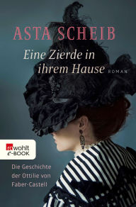 Title: Eine Zierde in ihrem Hause: Die Geschichte der Ottilie von Faber-Castell, Author: Asta Scheib