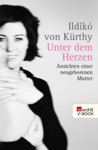Title: Unter dem Herzen: Ansichten einer neugeborenen Mutter, Author: Ildikó von Kürthy