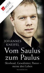 Title: Vom Saulus zum Paulus: Skinhead, Gewalttäter, Pastor - meine drei Leben, Author: Johannes Kneifel