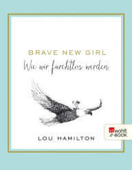 Title: Brave New Girl: Wie wir furchtlos werden, Author: Lou Hamilton