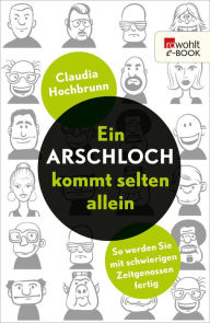 Title: Ein Arschloch kommt selten allein: So werden Sie mit schwierigen Zeitgenossen fertig, Author: Claudia Hochbrunn