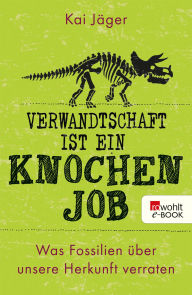 Title: Verwandtschaft ist ein Knochenjob: Was Fossilien über unsere Herkunft verraten, Author: Kai Jäger