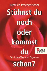 Title: Stöhnst du noch oder kommst du schon?: Der sichere Weg zum Orgasmus, Author: Beatrice Poschenrieder