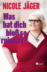 Title: Was hat dich bloß so ruiniert?, Author: Nicole Jäger