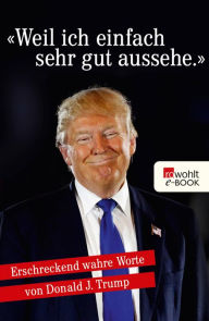 Title: «Weil ich einfach sehr gut aussehe.»: Erschreckend wahre Worte von Donald J. Trump, Author: Moritz Piehler