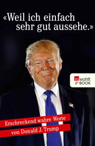 Title: «Weil ich einfach sehr gut aussehe.»: Erschreckend wahre Worte von Donald J. Trump, Author: Moritz Piehler