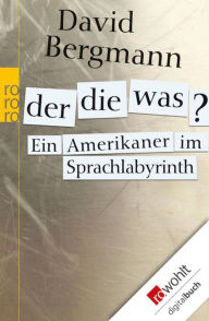 Title: Der, die, was?: Ein Amerikaner im Sprachlabyrinth, Author: David Bergmann