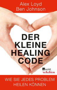 Title: Der kleine Healing Code: Wie Sie jedes Problem heilen können, Author: Alex Loyd