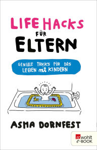 Title: Life Hacks für Eltern: Geniale Tricks für das Leben mit Kindern, Author: Asha Dornfest