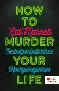 Title: How to Murder Your Life: Selbstporträt eines Hochglanzjunkies, Author: Cat Marnell