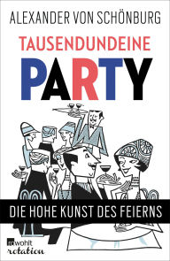 Title: Tausendundeine Party: Die hohe Kunst des Feierns, Author: Alexander Graf von Schönburg