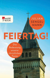 Title: Feiertag!: Die Bedeutung unserer christlichen Feste, Author: Julian Sengelmann