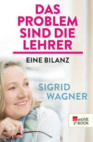 Title: Das Problem sind die Lehrer: Eine Bilanz, Author: Sigrid Wagner