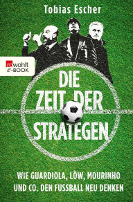 Title: Die Zeit der Strategen: Wie Guardiola, Löw, Mourinho und Co. den Fußball neu denken, Author: Tobias Escher