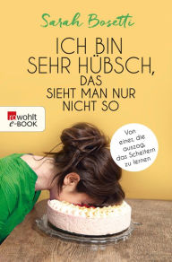 Title: Ich bin sehr hübsch, das sieht man nur nicht so: Von einer, die auszog, das Scheitern zu lernen, Author: Sarah Bosetti