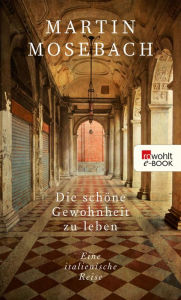 Title: Die schöne Gewohnheit zu leben: Eine italienische Reise, Author: Martin Mosebach