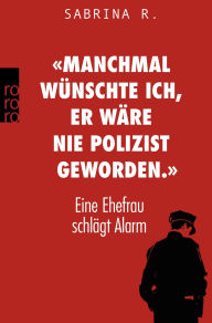 Title: «Manchmal wünschte ich, er wäre nie Polizist geworden.»: Eine Ehefrau schlägt Alarm, Author: Sabrina R.