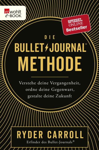 Die Bullet-Journal-Methode: Verstehe deine Vergangenheit, ordne deine Gegenwart, gestalte deine Zukunft