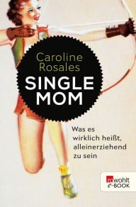 Title: Single Mom: Was es wirklich heißt, alleinerziehend zu sein, Author: Caroline Rosales