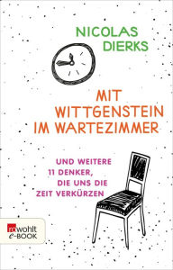 Title: Mit Wittgenstein im Wartezimmer: und weitere 11 Denker, die uns die Zeit verkürzen, Author: Nicolas Dierks