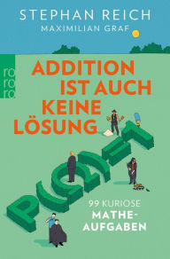 Title: Addition ist auch keine Lösung: 99 kuriose Matheaufgaben, Author: Stephan Reich