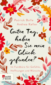 Title: Guten Tag, haben Sie mein Glück gefunden?: Im Fundbüro für Gefühle, Hoffnungen und Wünsche, Author: Patrick Bolle