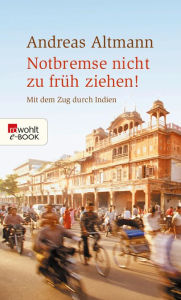 Title: Notbremse nicht zu früh ziehen!: Mit dem Zug durch Indien, Author: Andreas Altmann