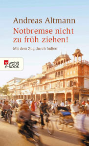 Title: Notbremse nicht zu früh ziehen!: Mit dem Zug durch Indien, Author: Andreas Altmann