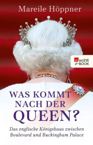 Title: Was kommt nach der Queen?: Das englische Königshaus zwischen Boulevard und Buckingham Palace, Author: Mareile Höppner